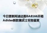 今日更新阿迪达斯BA8166开箱 Adidas新款黑武士实物鉴赏