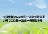 今日更新2022年五一法定节假日多少天 2022五一法定一天还是3天