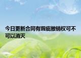 今日更新合同有瑕疵撤销权可不可以消灭