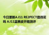 今日更新AJ11 RE2PECT值得买吗 AJ11蓝麂皮开箱测评