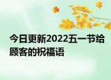 今日更新2022五一节给顾客的祝福语