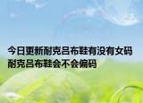 今日更新耐克吕布鞋有没有女码 耐克吕布鞋会不会偏码