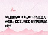 今日更新KD11与KD9精英全方位对比 KD11与KD9精英哪款脚感好