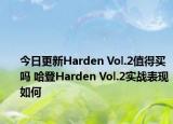 今日更新Harden Vol.2值得买吗 哈登Harden Vol.2实战表现如何