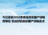 今日更新2018春夏值得买国产球鞋有哪些 实战好的新款国产球鞋盘点
