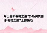 今日更新韦德之道7外场实战测评 韦德之道7上脚缺陷