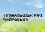 今日更新合同诈骗罪成立后签订的合同还有没有效力