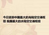 今日更新中国最大的海陆空交通枢纽 我国最大的水陆空交通枢纽