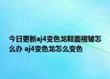 今日更新aj4变色龙鞋面褶皱怎么办 aj4变色龙怎么变色