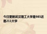 今日更新武汉理工大学是985还是211大学
