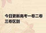 今日更新高考一卷二卷三卷区别