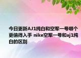 今日更新AJ1纯白和空军一号哪个更值得入手 nike空军一号和aj1纯白的区别