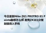 今日更新Nike ZK1 PROTRO 81 Points脚感怎么样 耐克ZK181分复刻值得入手吗