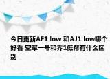 今日更新AF1 low 和AJ1 low哪个好看 空军一号和乔1低帮有什么区别
