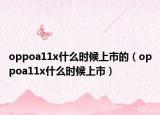 oppoa11x什么时候上市的（oppoa11x什么时候上市）