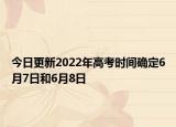 今日更新2022年高考时间确定6月7日和6月8日
