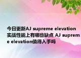 今日更新AJ supreme elevation实战性能上有哪些缺点 AJ supreme elevation值得入手吗