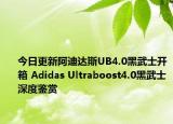 今日更新阿迪达斯UB4.0黑武士开箱 Adidas Ultraboost4.0黑武士深度鉴赏