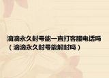 滴滴永久封号能一直打客服电话吗（滴滴永久封号能解封吗）