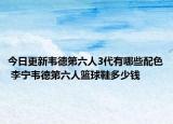 今日更新韦德第六人3代有哪些配色 李宁韦德第六人篮球鞋多少钱