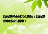 微信视频中断怎么删除（微信视频中断怎么回事）
