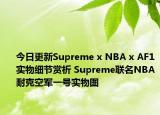今日更新Supreme x NBA x AF1实物细节赏析 Supreme联名NBA耐克空军一号实物图