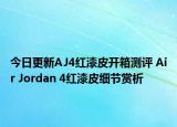 今日更新AJ4红漆皮开箱测评 Air Jordan 4红漆皮细节赏析