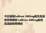 今日更新LeBron 16King配色实战优势有哪些 LeBron 16King配色实战缺陷有哪些
