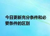 今日更新充分条件和必要条件的区别