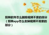 剪映软件怎么删除视频不要的部分（剪映app怎么去掉视频不需要的部分）