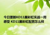 今日更新KD11黑彩虹实战一周感受 KD11黑彩虹配置怎么样