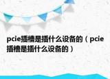 pcie插槽是插什么设备的（pcie插槽是插什么设备的）