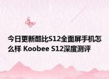 今日更新酷比S12全面屏手机怎么样 Koobee S12深度测评