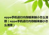 oppo手机运行内存越来越小怎么清理（oppo手机运行内存越来越小怎么清理）