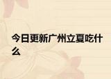今日更新广州立夏吃什么