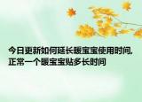 今日更新如何延长暖宝宝使用时间,正常一个暖宝宝贴多长时间