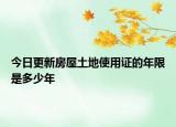 今日更新房屋土地使用证的年限是多少年