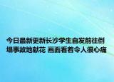 今日最新更新长沙学生自发前往倒塌事故地献花 画面看着令人很心痛