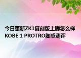 今日更新ZK1复刻版上脚怎么样 KOBE 1 PROTRO脚感测评