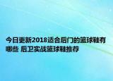 今日更新2018适合后门的篮球鞋有哪些 后卫实战篮球鞋推荐