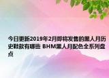 今日更新2019年2月即将发售的黑人月历史鞋款有哪些 BHM黑人月配色全系列盘点
