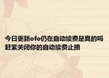 今日更新ofo仍在自动续费是真的吗赶紧关闭你的自动续费止损