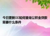 今日更新﻿﻿如何查询公积金贷款需要什么条件