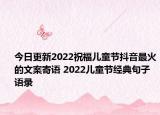 今日更新2022祝福儿童节抖音最火的文案寄语 2022儿童节经典句子语录