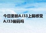 今日更新AJ33上脚感受 AJ33偏码吗