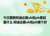 今日更新阿迪达斯ub和pb差别是什么 阿迪达斯ub和pb哪个好
