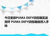 今日更新PUMA DEFY训练鞋实战测评 PUMA DEFY训练鞋值得入手吗