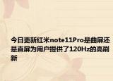 今日更新红米note11Pro是曲屏还是直屏为用户提供了120Hz的高刷新
