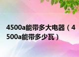 4500a能带多大电器（4500a能带多少瓦）