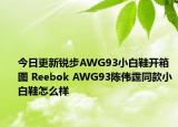 今日更新锐步AWG93小白鞋开箱图 Reebok AWG93陈伟霆同款小白鞋怎么样